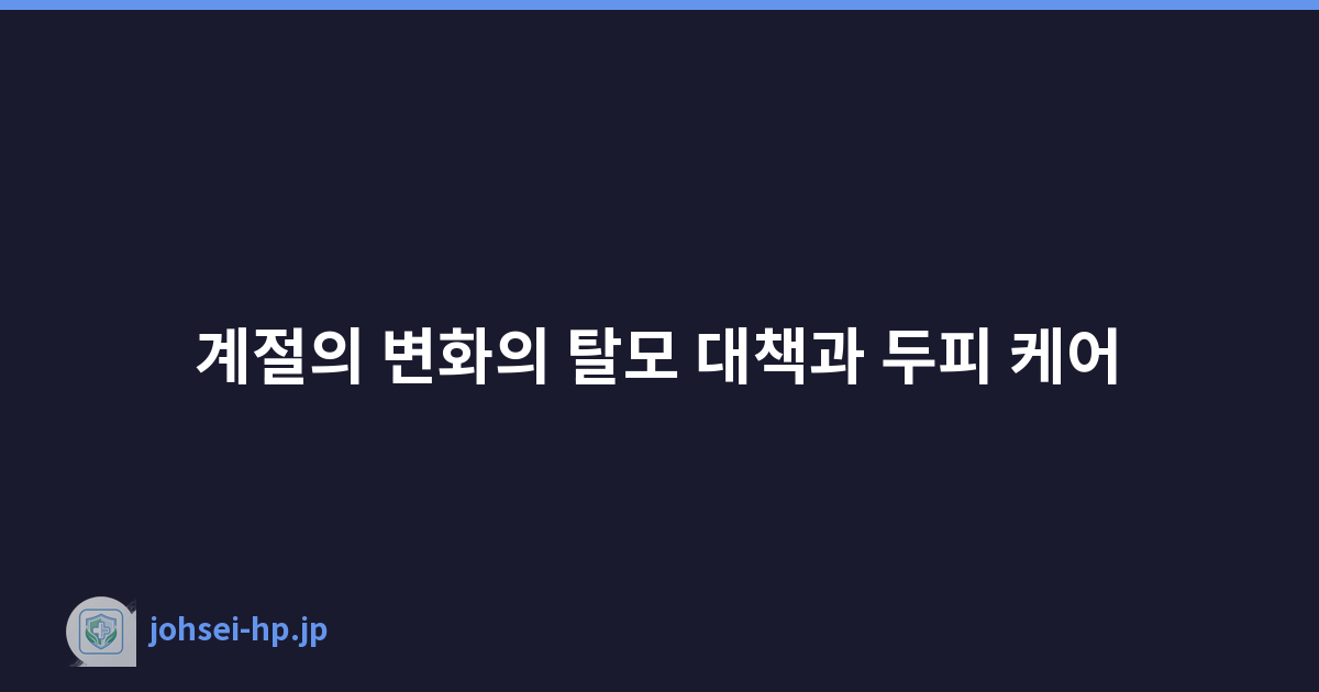 계절의 변화의 탈모 대책과 두피 케어