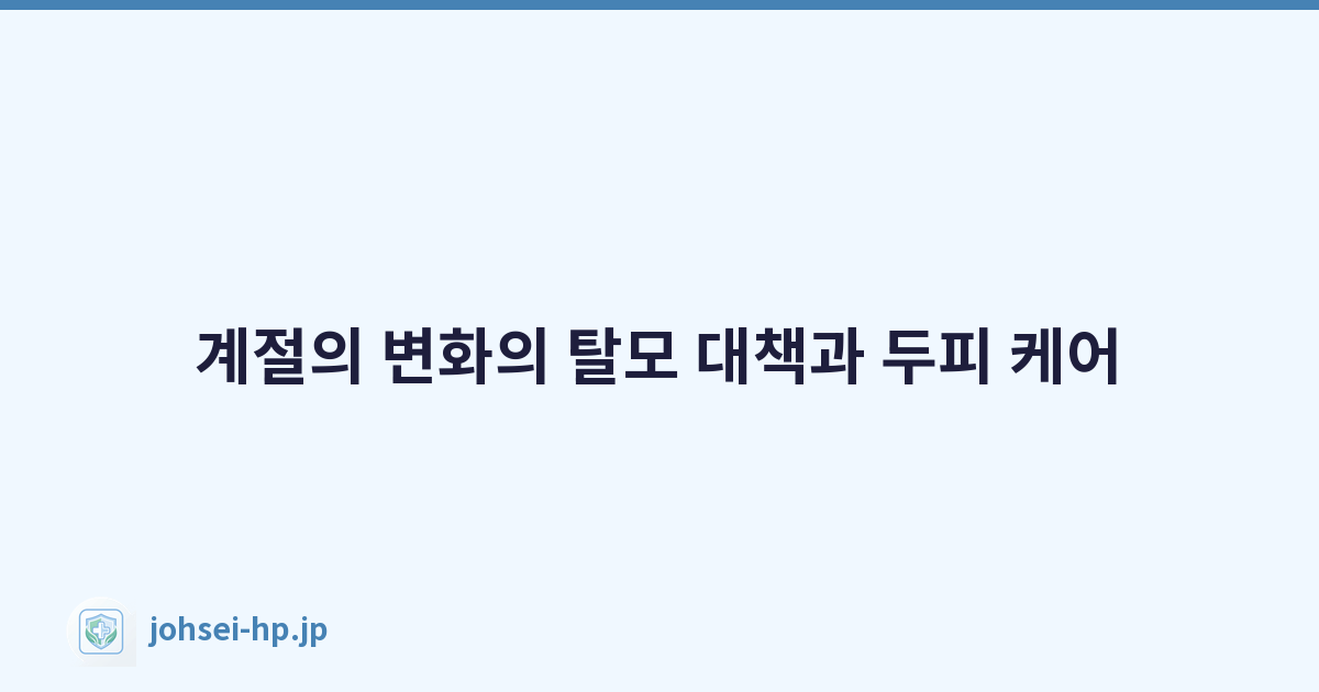 계절의 변화의 탈모 대책과 두피 케어