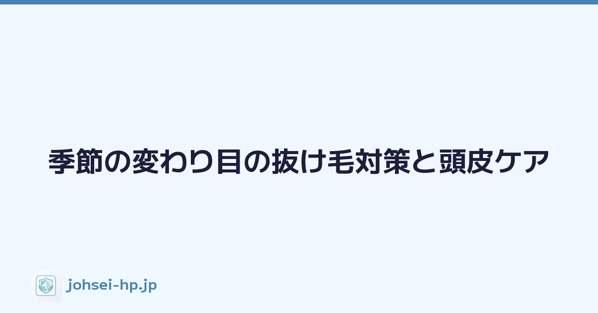 季節の変わり目の抜け毛対策と頭皮ケア