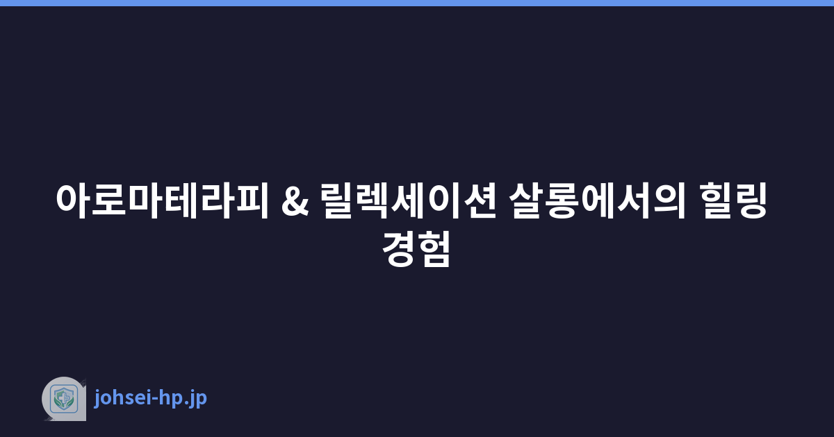 아로마테라피 & 릴렉세이션 살롱에서의 힐링 경험