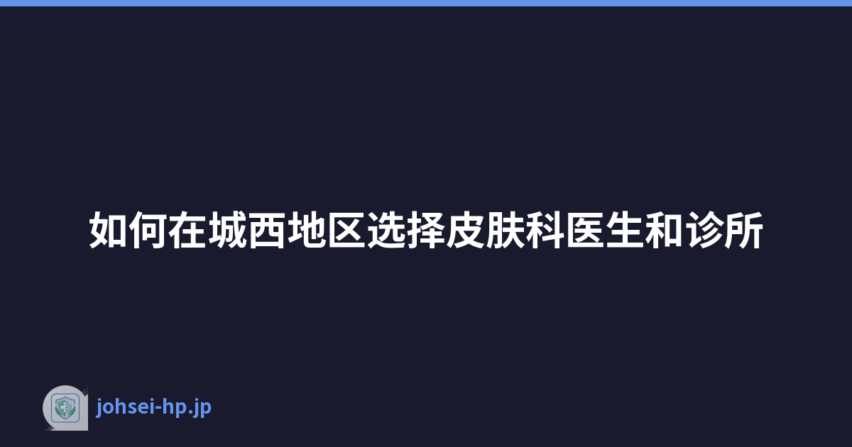如何在城西地区选择皮肤科医生和诊所