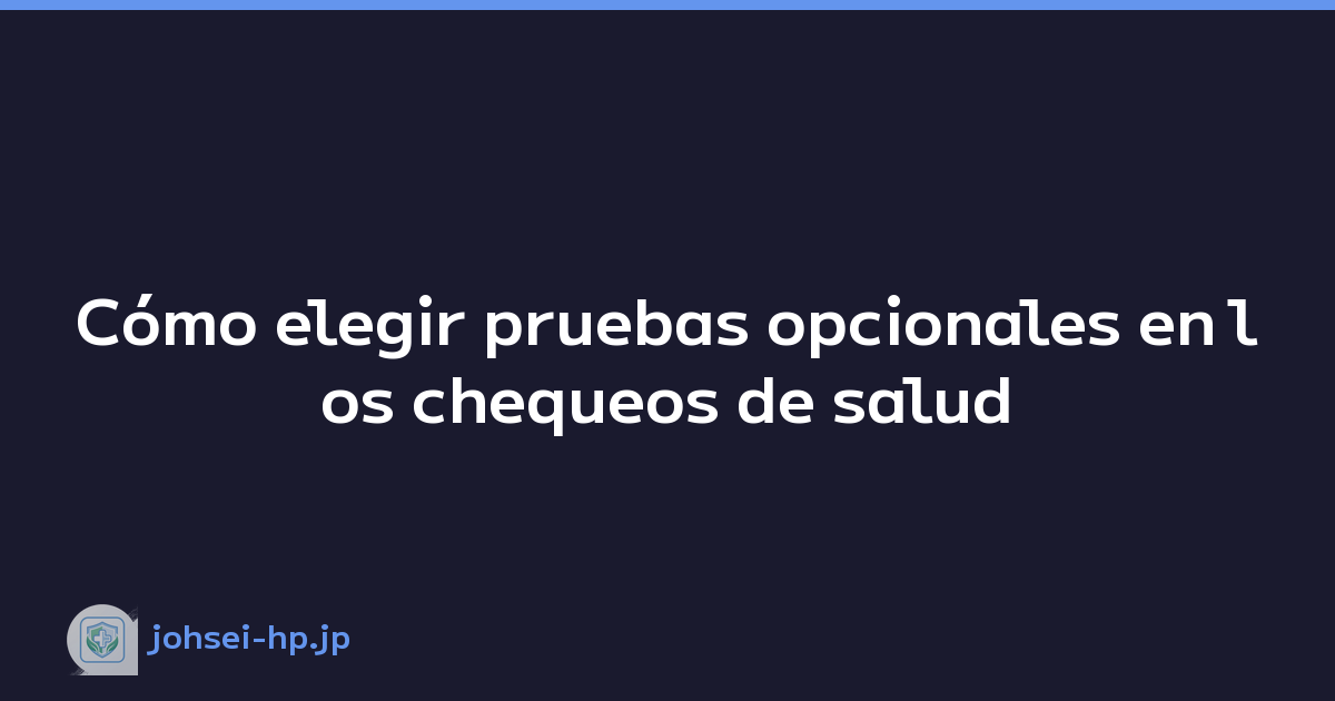 Cómo elegir pruebas opcionales en los chequeos de salud