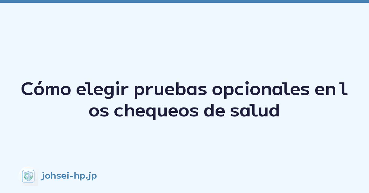 Cómo elegir pruebas opcionales en los chequeos de salud