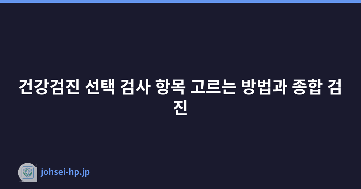 건강검진 선택 검사 항목 고르는 방법과 종합 검진