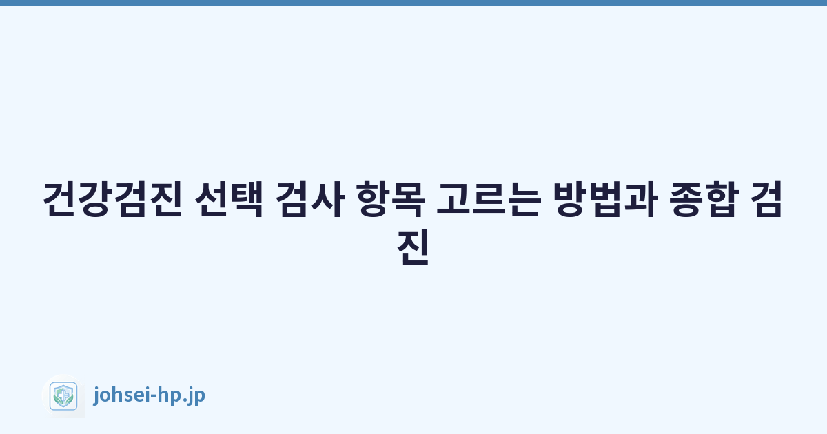건강검진 선택 검사 항목 고르는 방법과 종합 검진