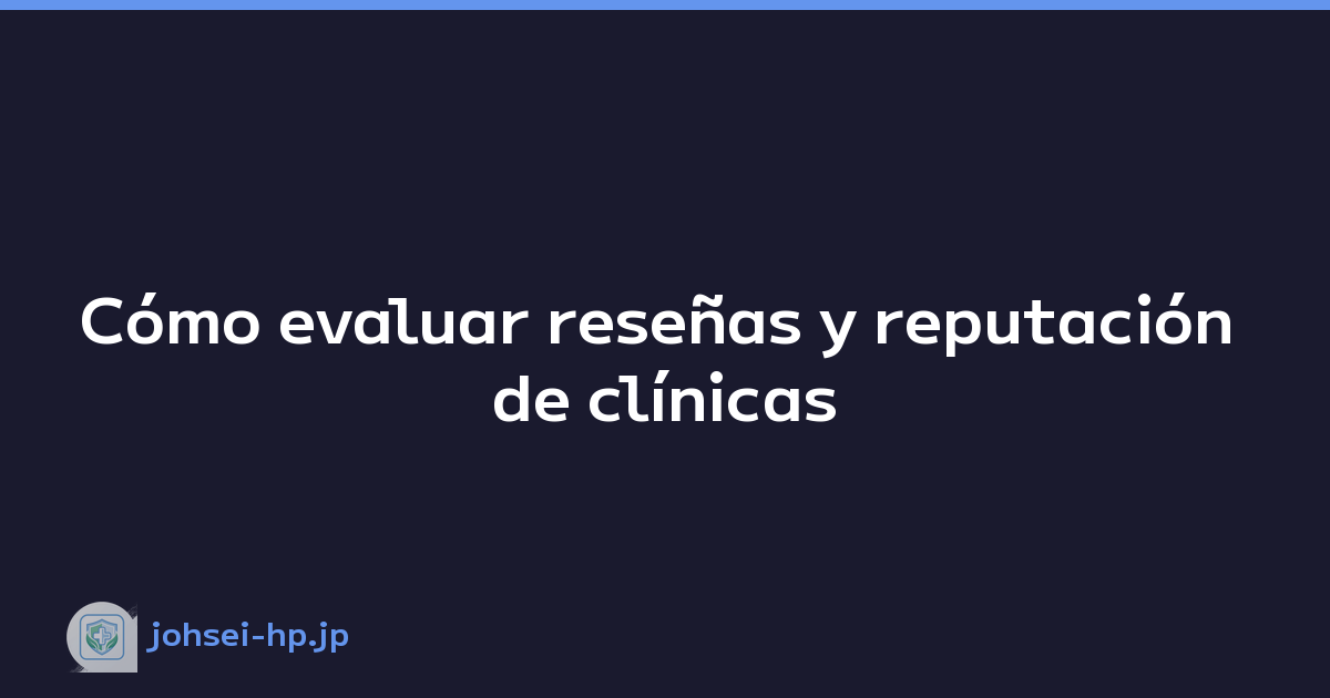 Cómo evaluar reseñas y reputación de clínicas