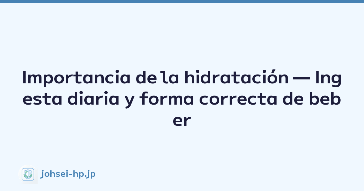 Importancia de la hidratación — Ingesta diaria y forma correcta de beber
