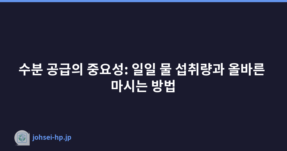 수분 공급의 중요성: 일일 물 섭취량과 올바른 마시는 방법