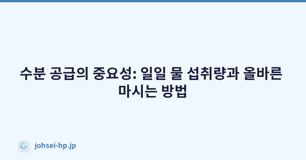 수분 공급의 중요성: 일일 물 섭취량과 올바른 마시는 방법