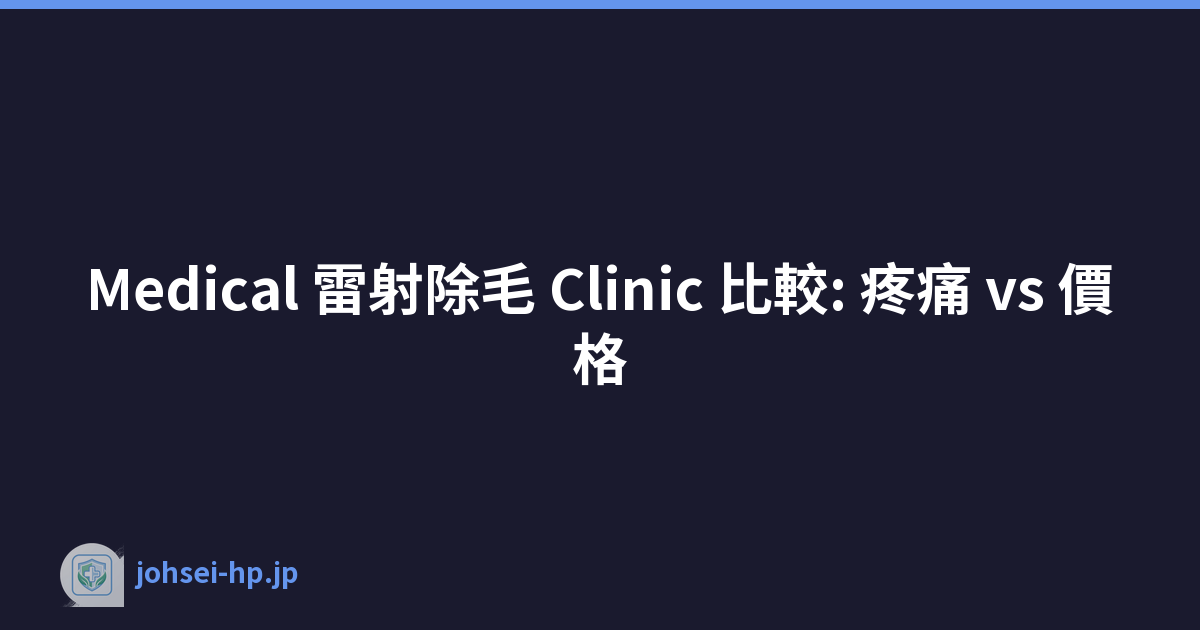 Medical 雷射除毛 Clinic 比較: 疼痛 vs 價格