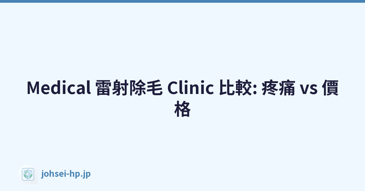 Medical 雷射除毛 Clinic 比較: 疼痛 vs 價格