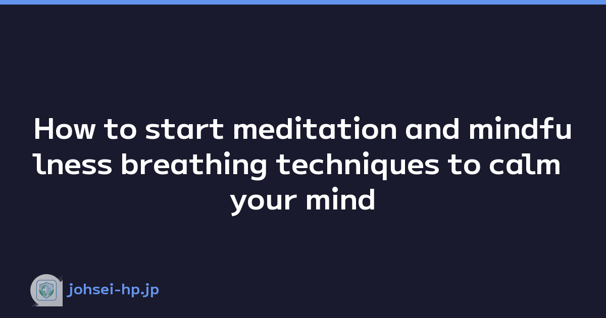 How to start meditation and mindfulness breathing techniques to calm your mind