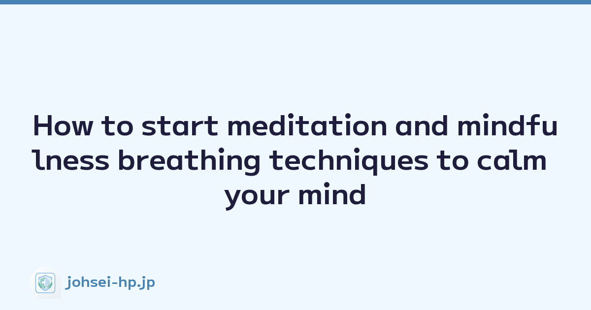 How to start meditation and mindfulness breathing techniques to calm your mind