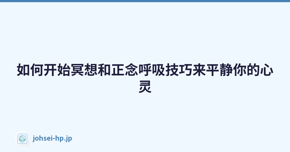 如何开始冥想和正念呼吸技巧来平静你的心灵