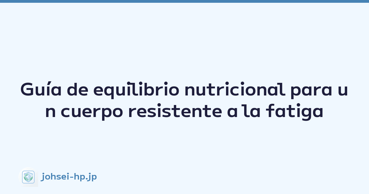 Guía de equilibrio nutricional para un cuerpo resistente a la fatiga