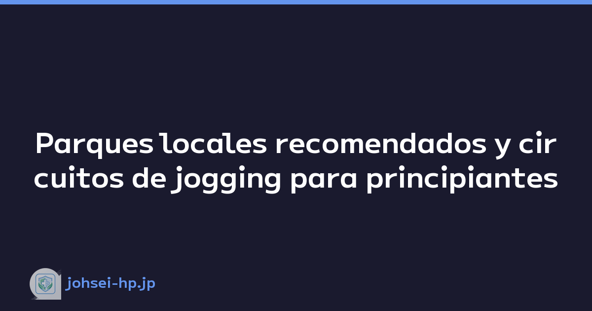 Parques locales recomendados y circuitos de jogging para principiantes