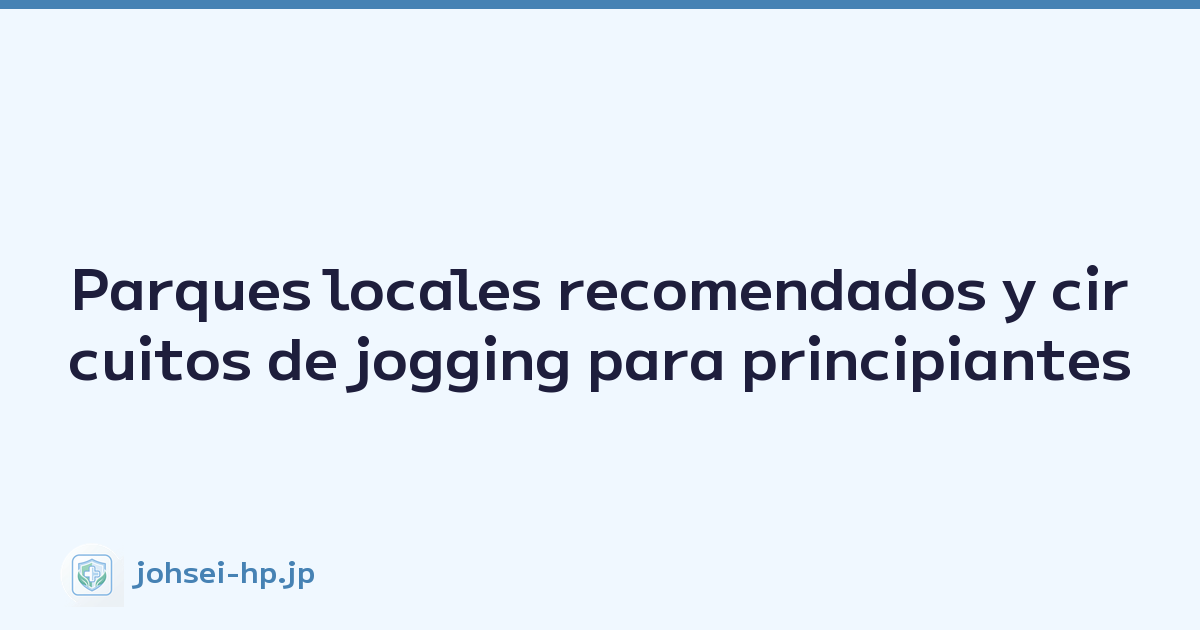 Parques locales recomendados y circuitos de jogging para principiantes