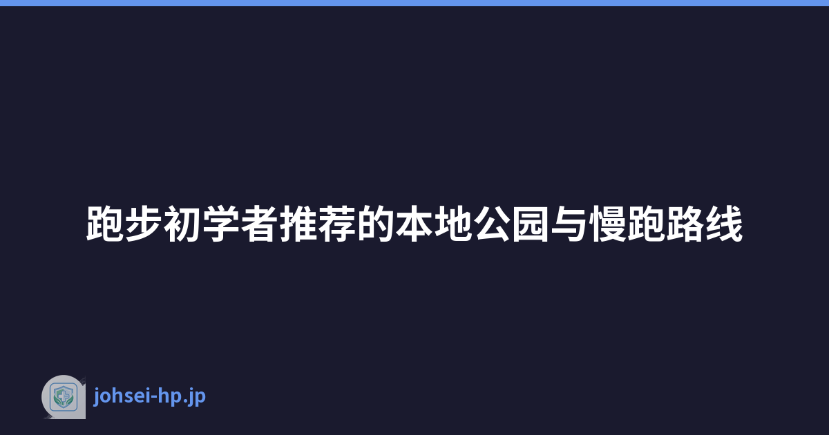 跑步初学者推荐的本地公园与慢跑路线