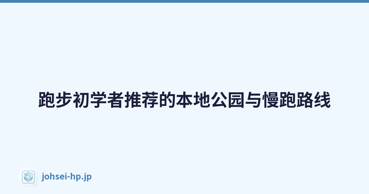 跑步初学者推荐的本地公园与慢跑路线