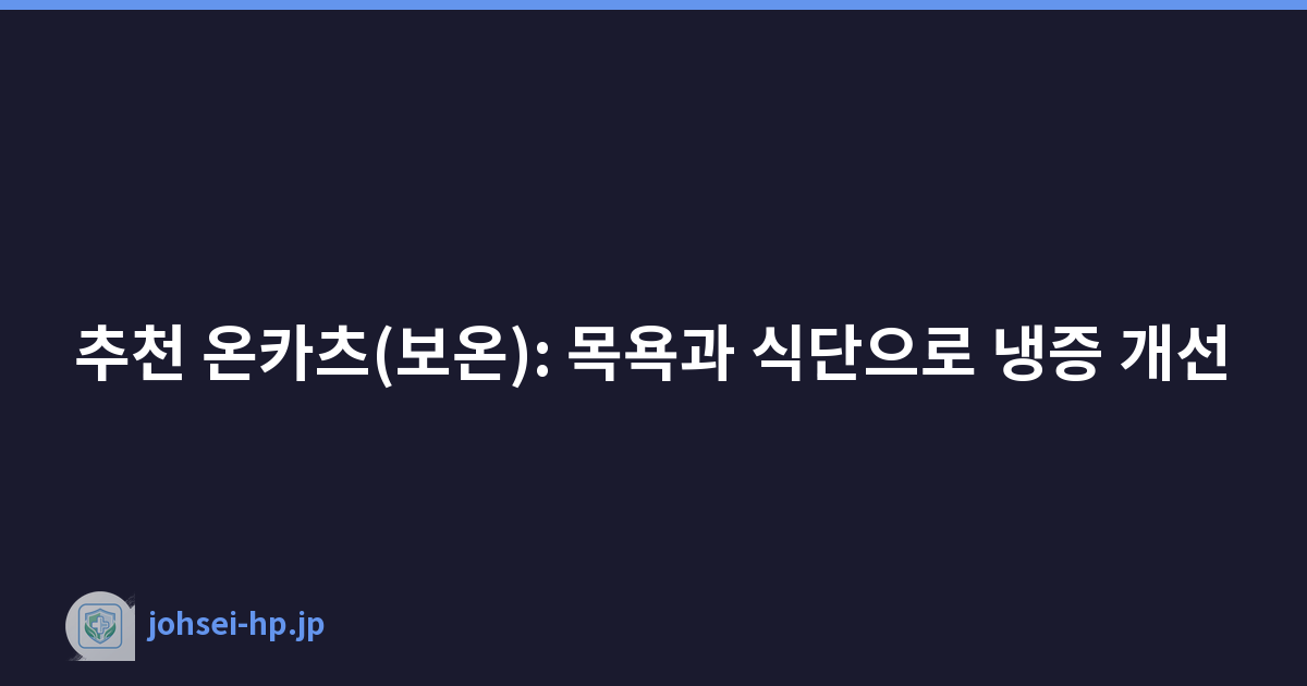추천 온카츠(보온): 목욕과 식단으로 냉증 개선