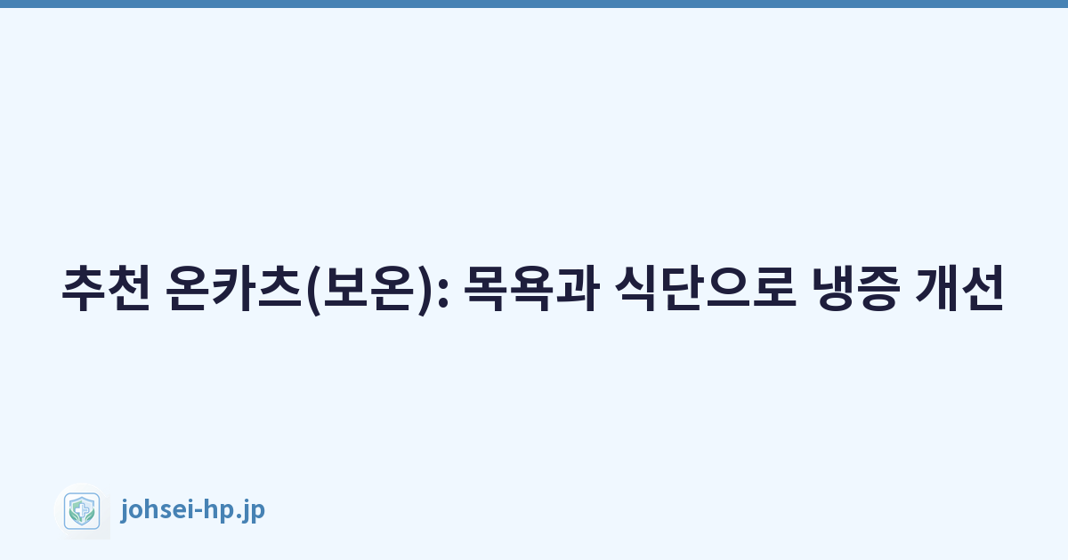 추천 온카츠(보온): 목욕과 식단으로 냉증 개선