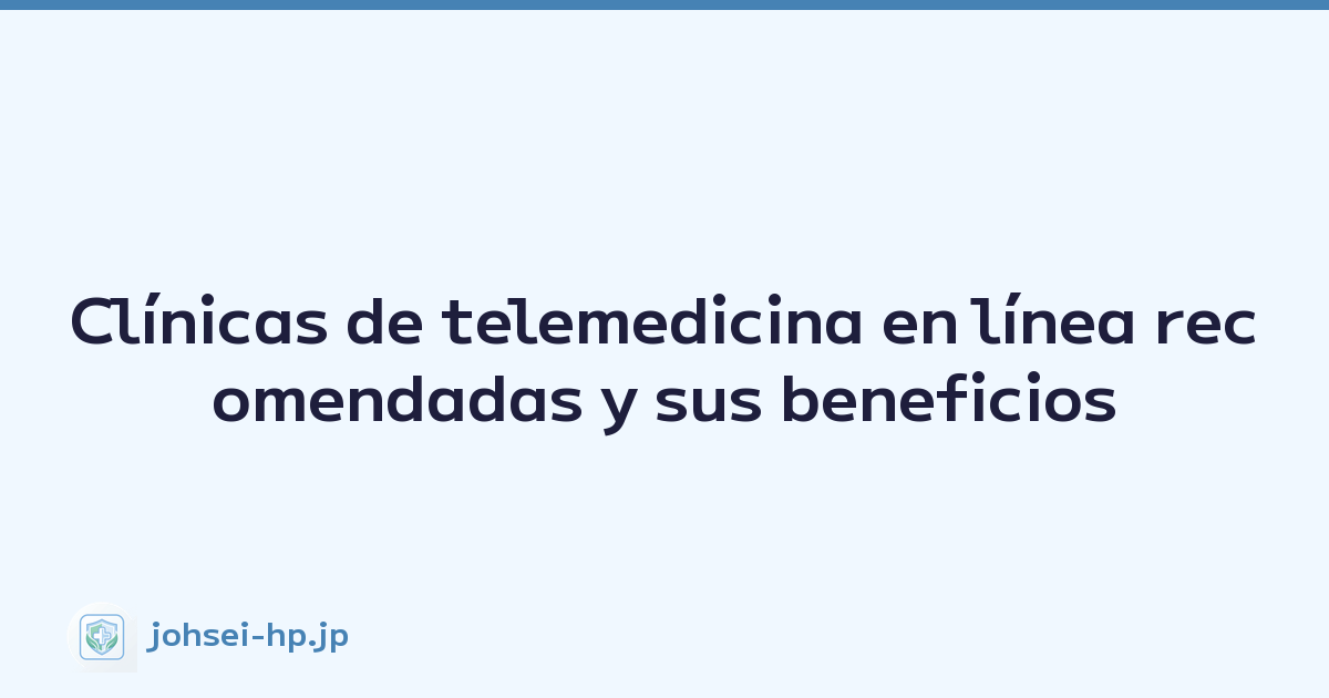 Clínicas de telemedicina en línea recomendadas y sus beneficios