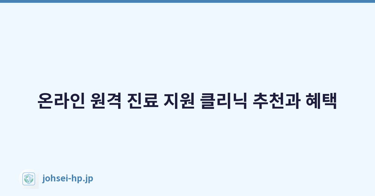 온라인 원격 진료 지원 클리닉 추천과 혜택