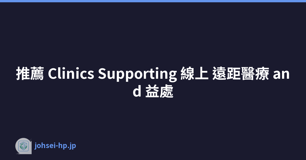 推薦 Clinics Supporting 線上 遠距醫療 and 益處