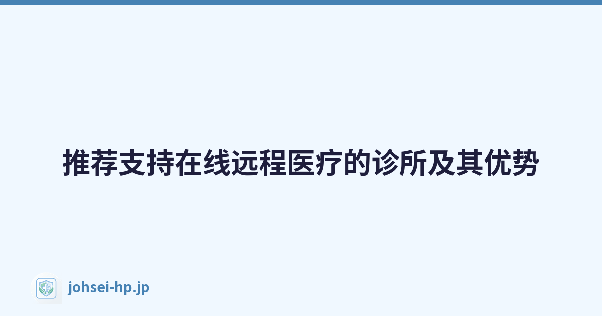 推荐支持在线远程医疗的诊所及其优势