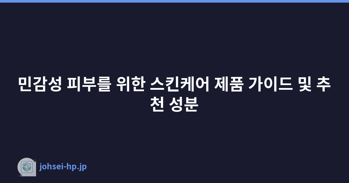 민감성 피부를 위한 스킨케어 제품 가이드 및 추천 성분