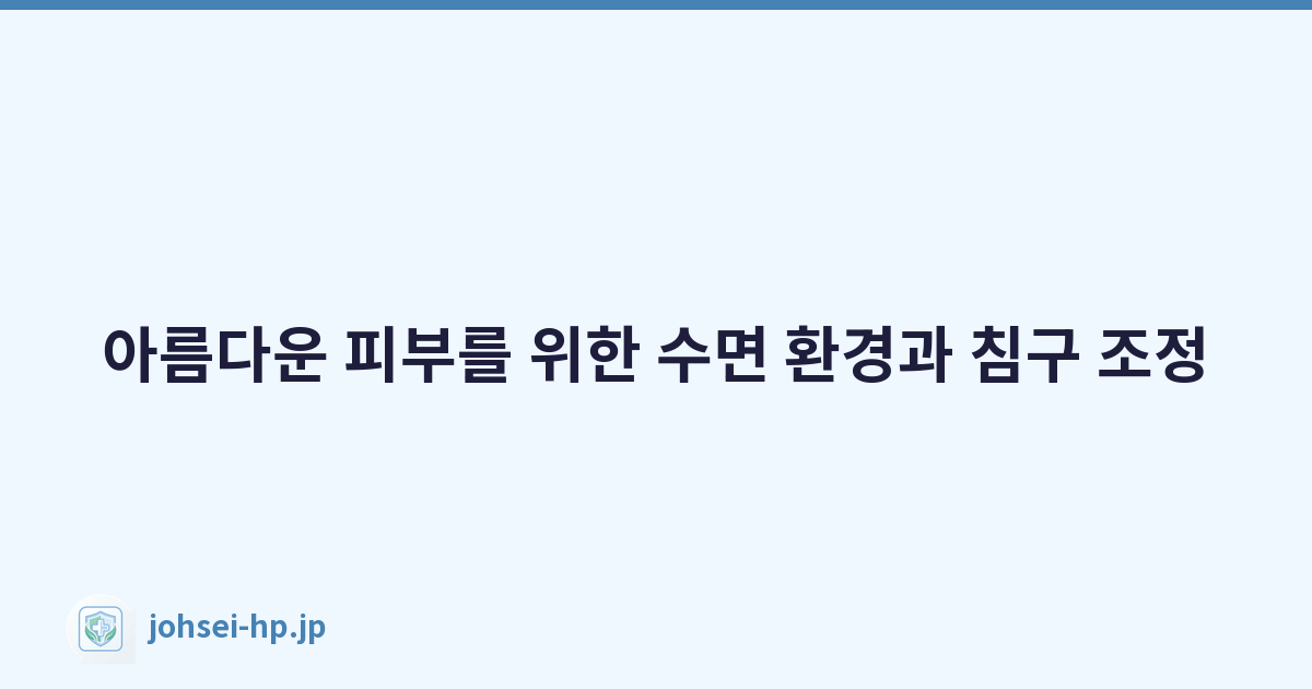 아름다운 피부를 위한 수면 환경과 침구 조정