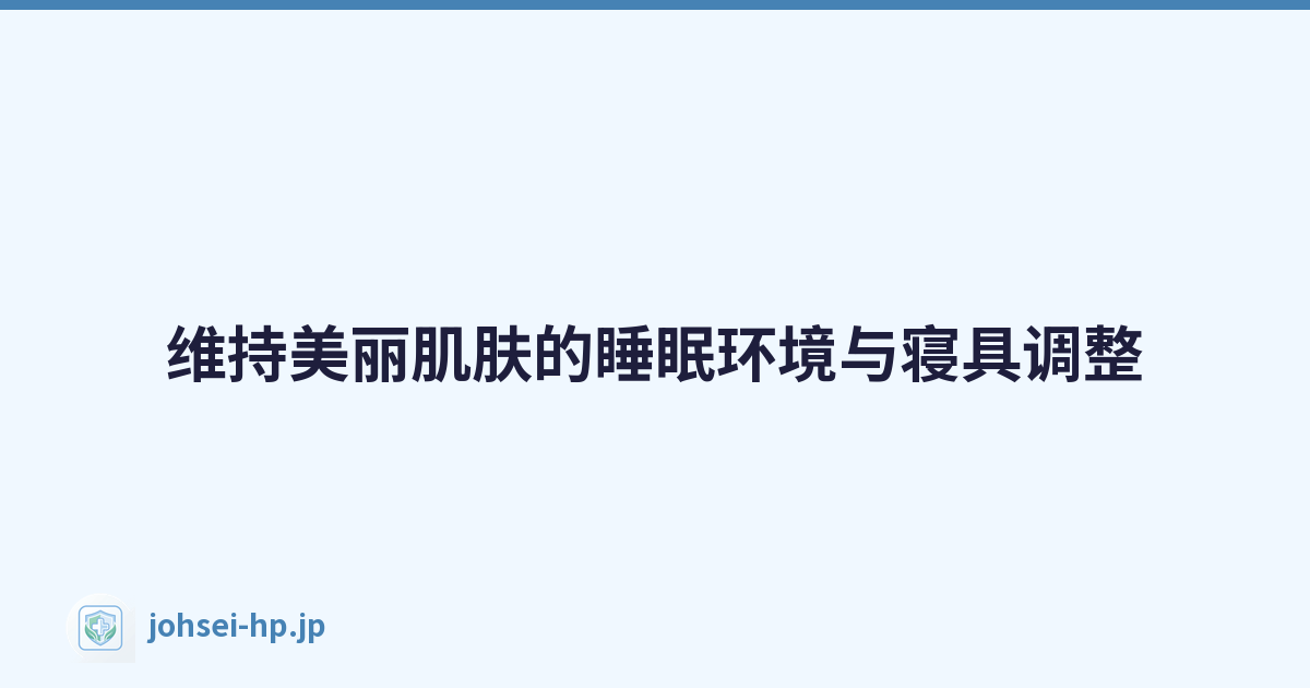 维持美丽肌肤的睡眠环境与寝具调整