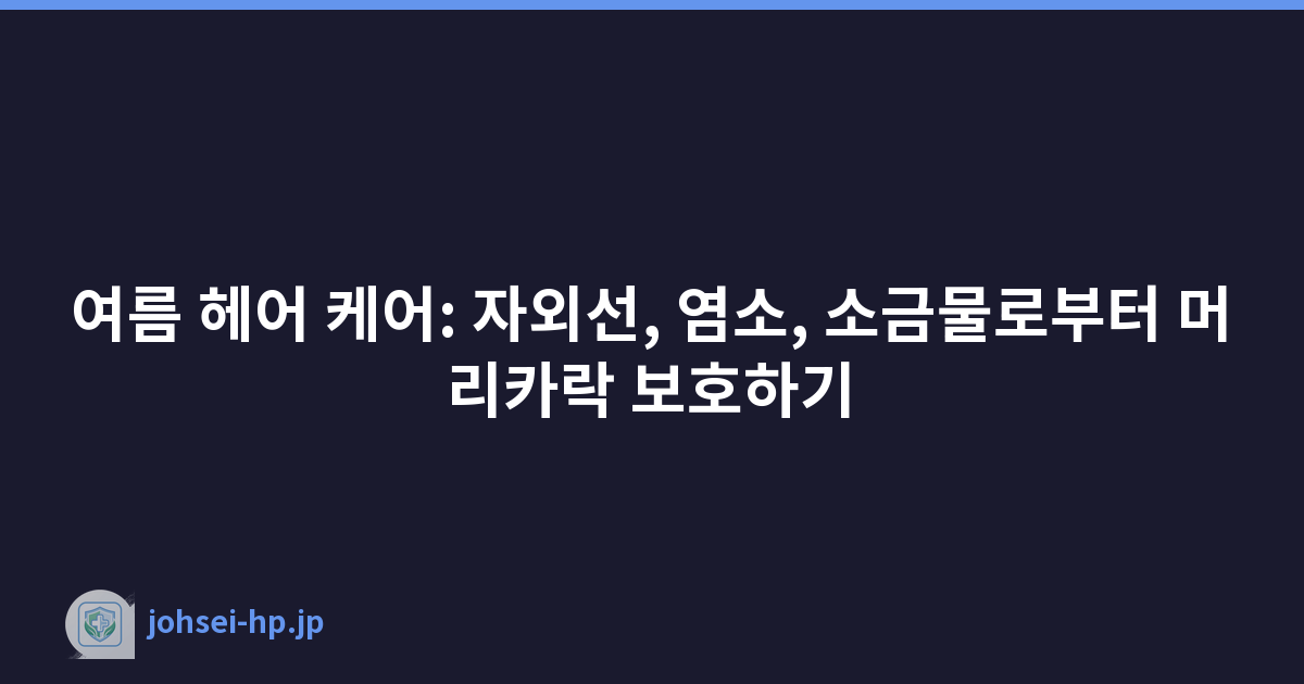 여름 헤어 케어: 자외선, 염소, 소금물로부터 머리카락 보호하기