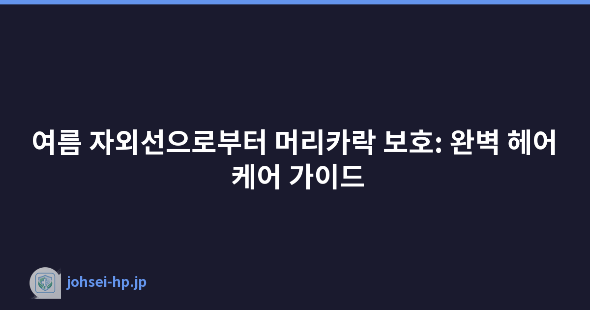 여름 자외선으로부터 머리카락 보호: 완벽 헤어 케어 가이드