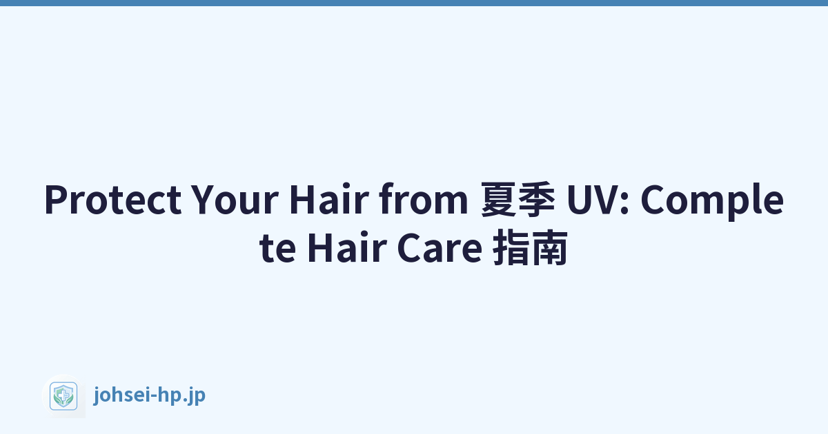 Protect Your Hair from 夏季 UV: Complete Hair Care 指南