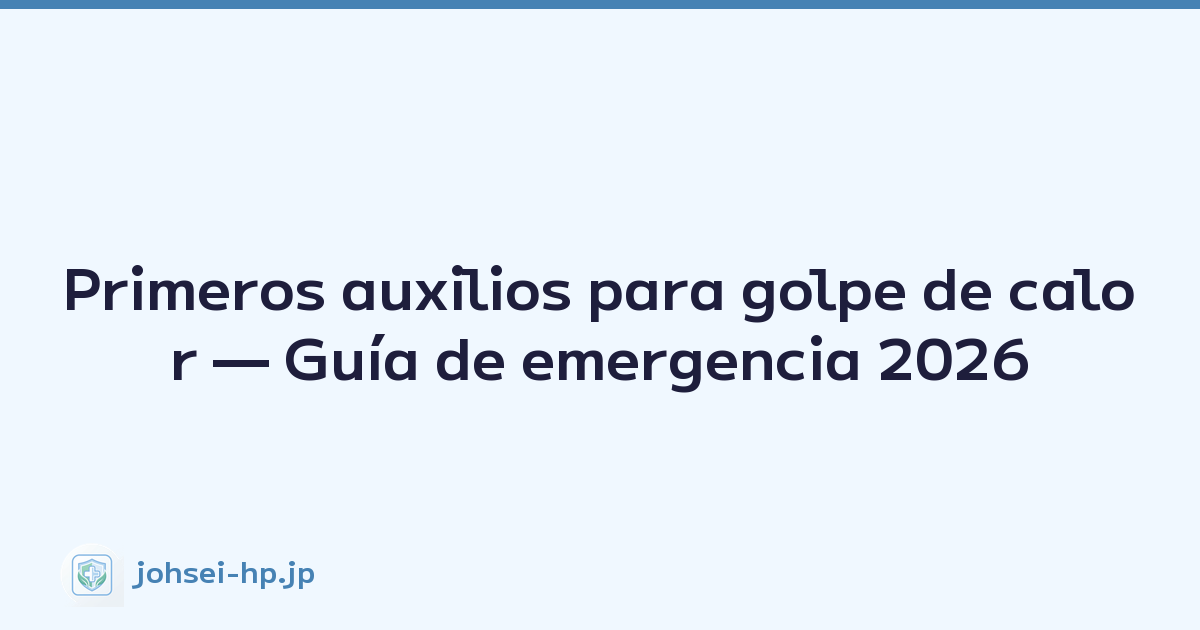 Primeros auxilios para golpe de calor — Guía de emergencia 2026