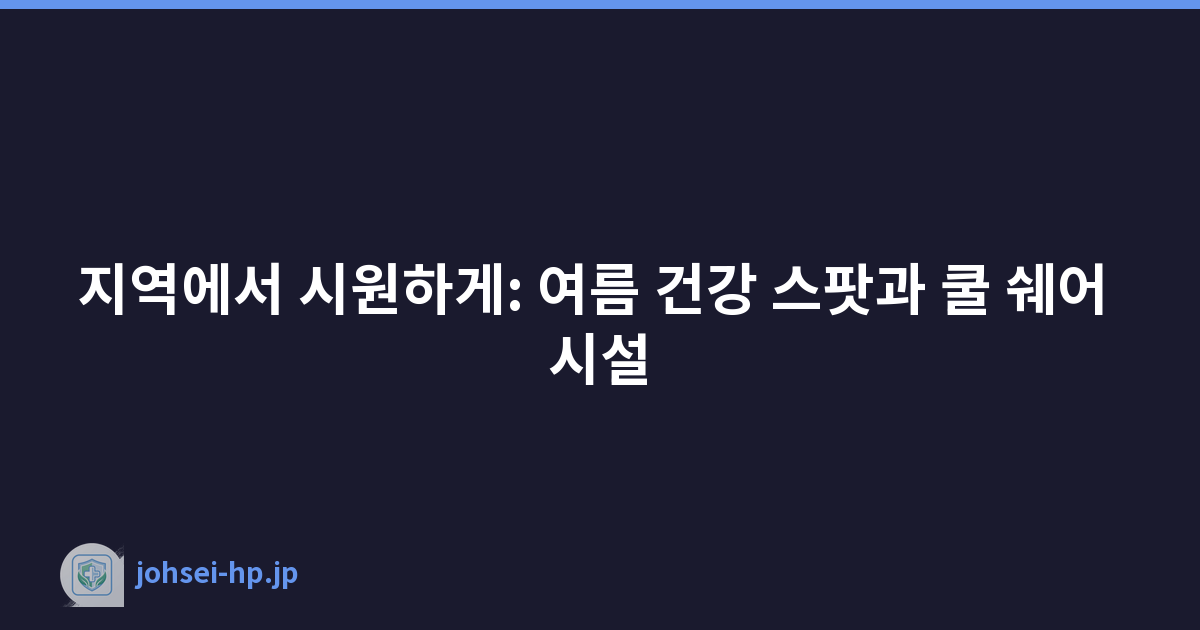 지역에서 시원하게: 여름 건강 스팟과 쿨 쉐어 시설