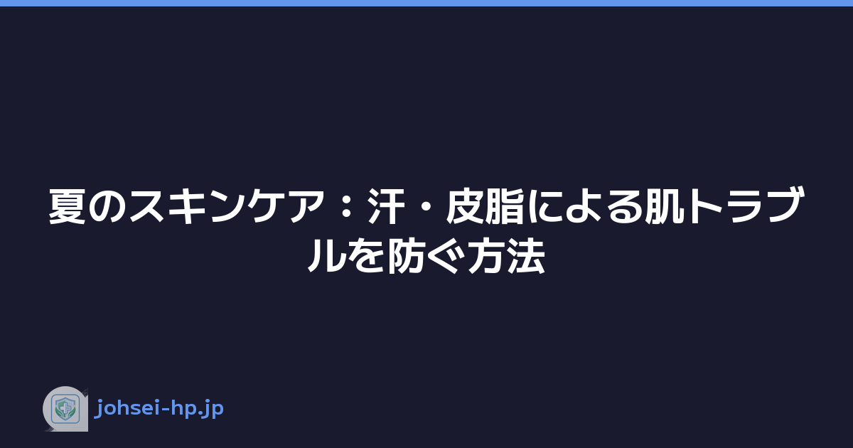 夏のスキンケア：汗・皮脂による肌トラブルを防ぐ方法