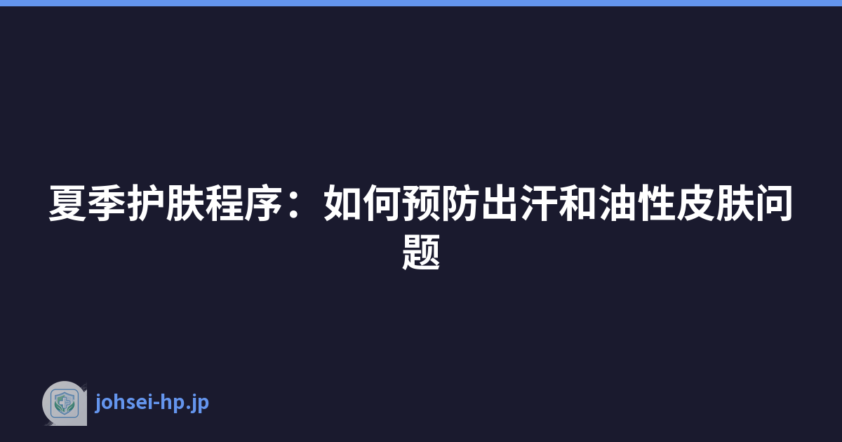 夏季护肤程序：如何预防出汗和油性皮肤问题