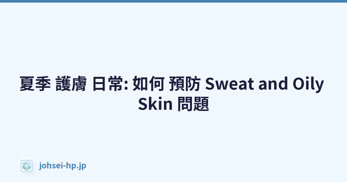 夏季 護膚 日常: 如何 預防 Sweat and Oily Skin 問題
