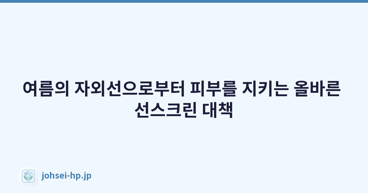 Featured image of post 여름의 자외선으로부터 피부를 지키는 올바른 선스크린 대책
