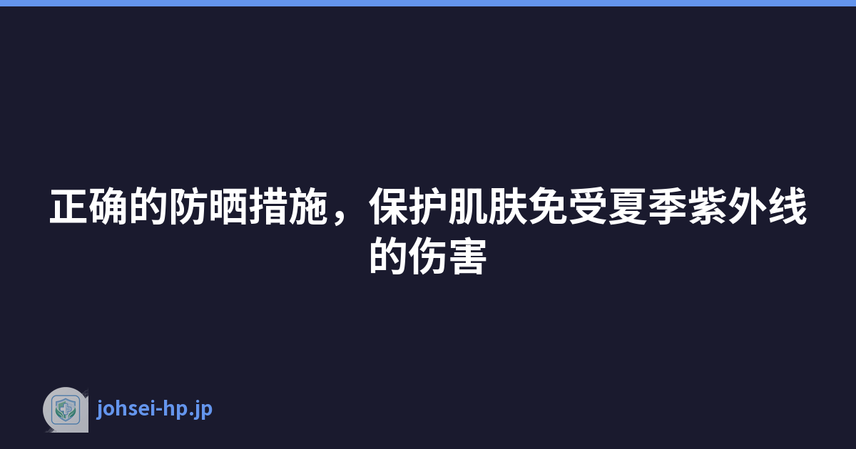Featured image of post 正确的防晒措施，保护肌肤免受夏季紫外线的伤害