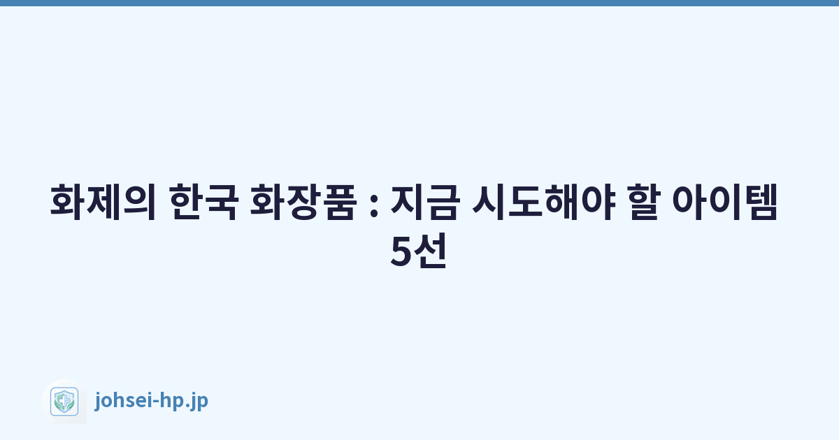 Featured image of post 화제의 한국 화장품 : 지금 시도해야 할 아이템 5선