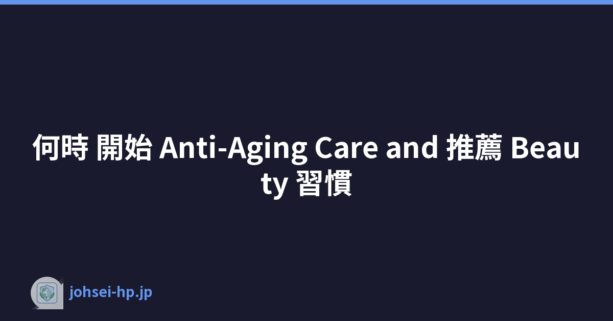 何時 開始 Anti-Aging Care and 推薦 Beauty 習慣