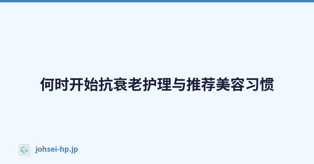 何时开始抗衰老护理与推荐美容习惯